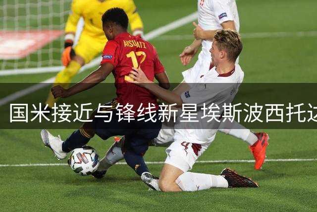 国米接近与锋线新星埃斯波西托达成长期续约