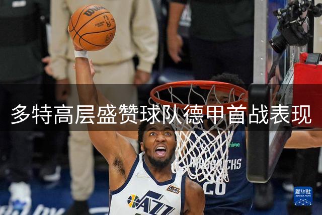 多特高层盛赞球队德甲首战表现