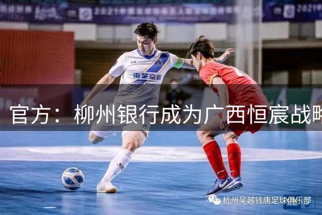 官方：柳州银行成为广西恒宸战略合作伙伴，将登上胸前广告