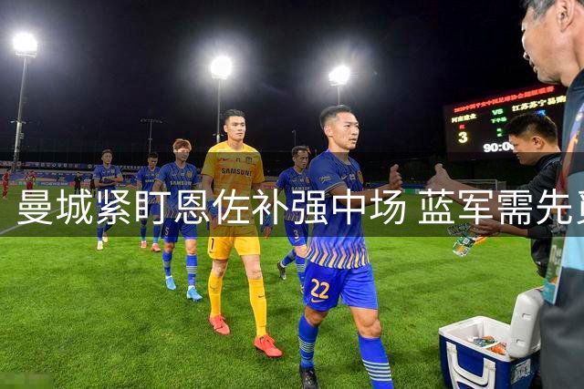 曼城紧盯恩佐补强中场 蓝军需先觅替身方肯放人