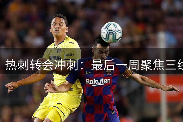 热刺转会冲刺：最后一周聚焦三线补强 锋线引援成关键