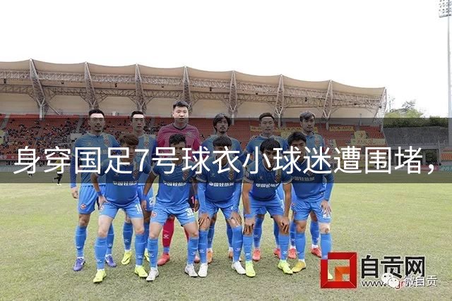 身穿国足7号球衣小球迷遭围堵，武磊深夜发文寻人