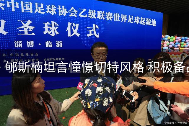 郇斯楠坦言憧憬切特风格 积极备战大学联赛
